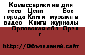 Комиссарики не для геев › Цена ­ 200 - Все города Книги, музыка и видео » Книги, журналы   . Орловская обл.,Орел г.